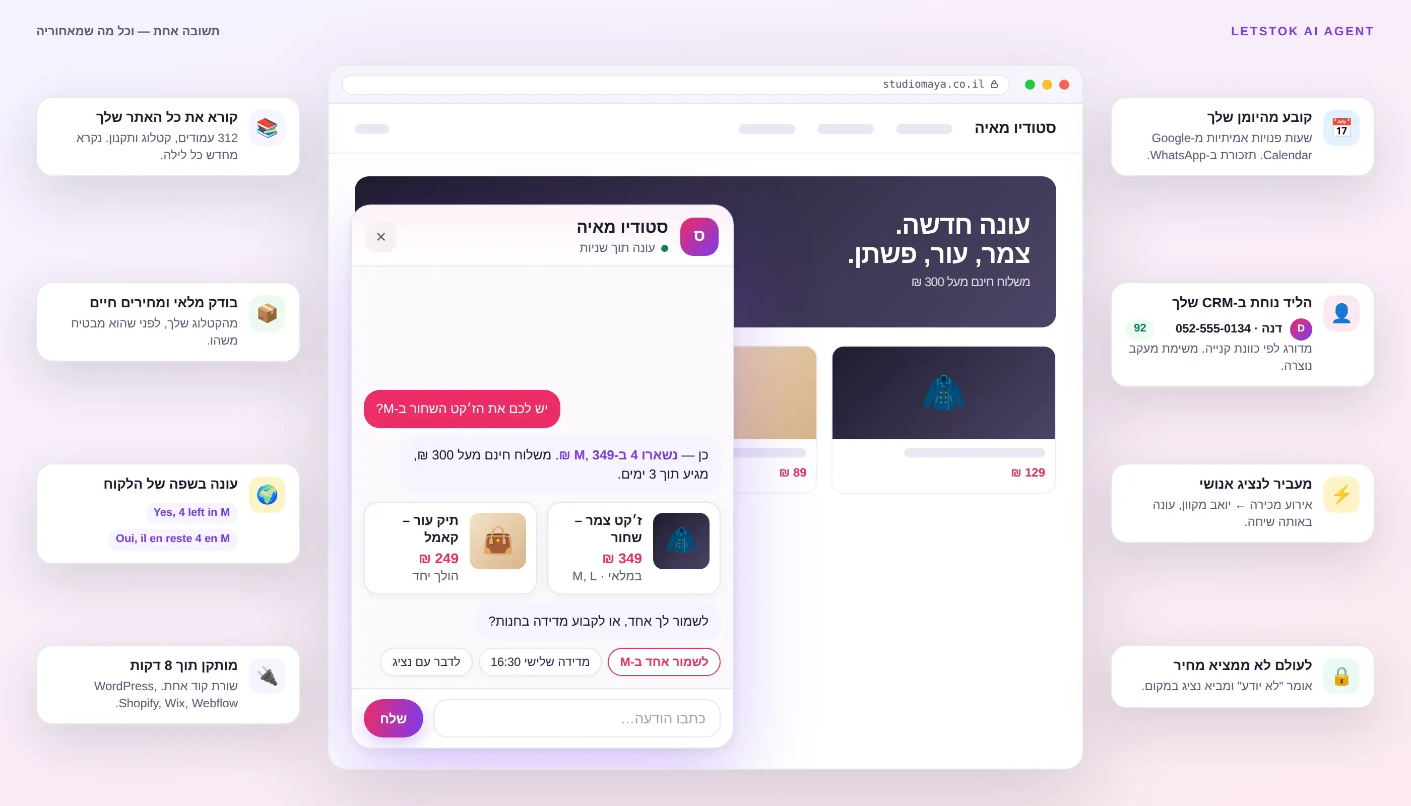 אתר של חנות עם הסוכן של LetsTok פתוח: מאשר שנשארו ארבעה ז׳קטים במלאי ב-349 ₪, מציג שני כרטיסי מוצר ומציע לשמור אחד או לקבוע מדידה — ומסביב מה שקורה מאחורי התשובה: קרא את כל האתר, בדק מלאי חי, עונה בשפת הלקוח, קובע מהיומן, שולח את הליד ל-CRM, מעביר לנציג, מותקן תוך שמונה דקות ולעולם לא ממציא מחיר